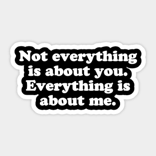 Not everything is about you. Everything is about me. Sticker